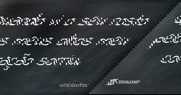 Quando vi o seu rosto pelos meus olhos meu coração sorriu.... Frase de viniciusfras.