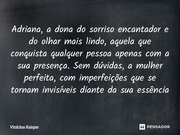 Adriana, a dona do sorriso encantador e do olhar mais lindo, aquela que conquista qualquer pessoa apenas com a sua presença. Sem dúvidas, a mulher perfeita, com... Frase de Viniciuskaique.