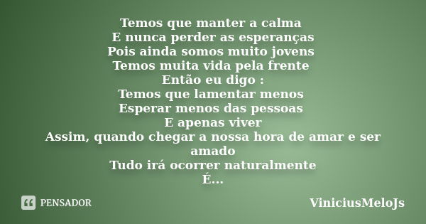 Temos que manter a calma E nunca perder as esperanças Pois ainda somos muito jovens Temos muita vida pela frente Então eu digo : Temos que lamentar menos Espera... Frase de ViniciusMeloJs.