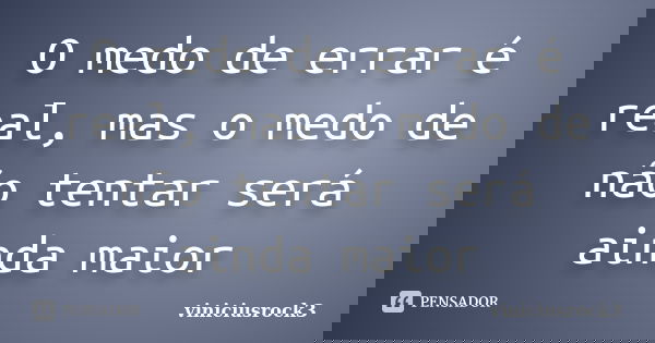 O medo de errar é real, mas o medo de não tentar será ainda maior... Frase de viniciusrock3.