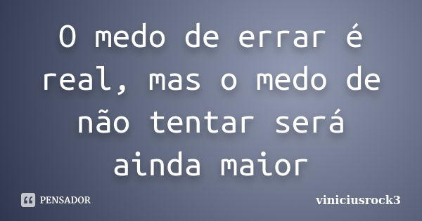 O medo de errar é real, mas o medo de não tentar será ainda maior... Frase de viniciusrock3.