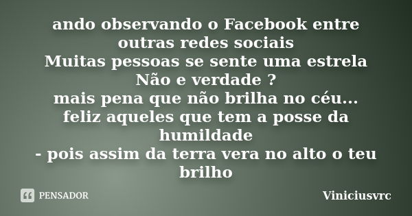 ando observando o Facebook entre outras redes sociais Muitas pessoas se sente uma estrela Não e verdade ? mais pena que não brilha no céu... feliz aqueles que t... Frase de VINICIUSVRC.