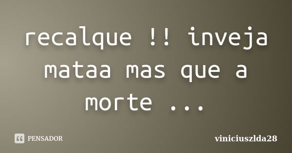 recalque !! inveja mataa mas que a morte ...... Frase de viniciuszlda28.