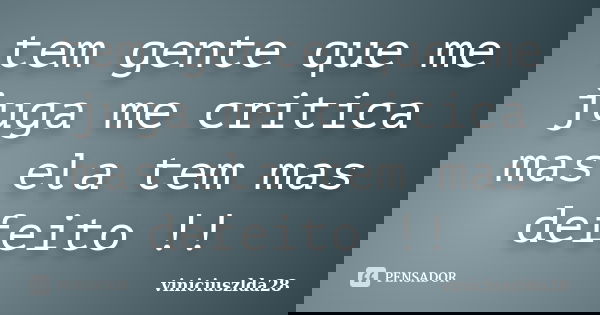 tem gente que me juga me critica mas ela tem mas defeito !!... Frase de viniciuszlda28.