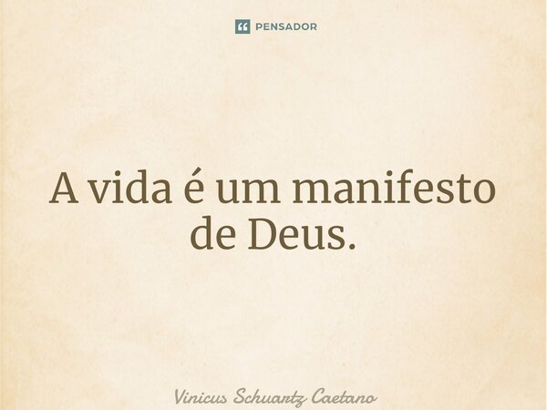 ⁠A vida é um manifesto de Deus.... Frase de Vinicus Schuartz Caetano.