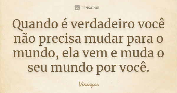 Quando é verdadeiro você não precisa mudar para o mundo, ela vem e muda o seu mundo por você.... Frase de Vinicyos.