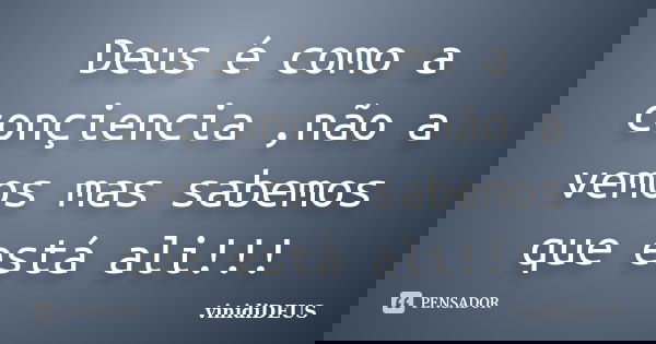 Deus é como a conçiencia ,não a vemos mas sabemos que está ali!!!... Frase de vinidiDeus.