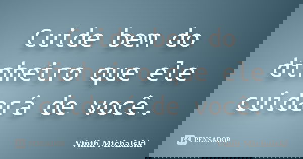 Cuide bem do dinheiro que ele cuidará de você.... Frase de Vinih Michalski.