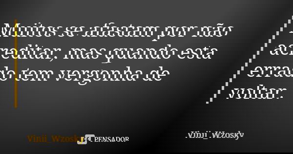 Muitos se afastam por não acreditar, mas quando esta errado tem vergonha de voltar.... Frase de Vinii_Wzosky.