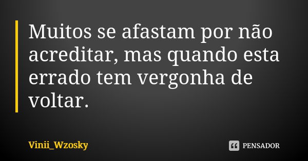 Muitos se afastam por não acreditar, mas quando esta errado tem vergonha de voltar.... Frase de Vinii_Wzosky.