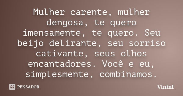 Mulher carente, mulher dengosa, te quero imensamente, te quero. Seu beijo delirante, seu sorriso cativante, seus olhos encantadores. Você e eu, simplesmente, co... Frase de Vininf.