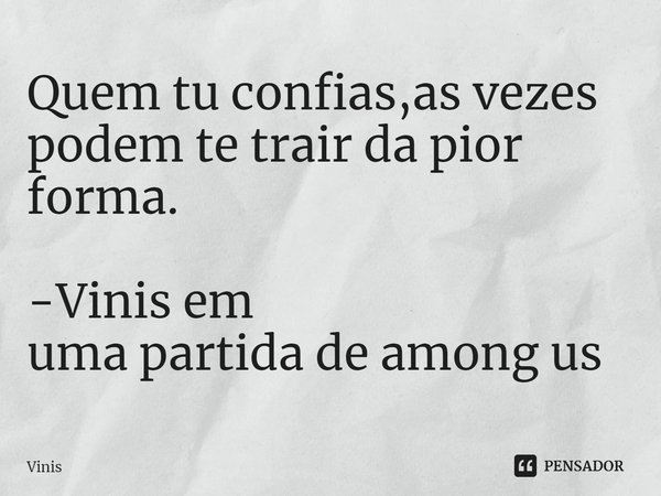 Quem tu confias,as vezes podem te trair da pior forma. -Vinis em uma partida de among us⁠... Frase de Vinis.