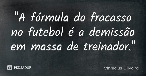 "A fórmula do fracasso no futebol é a demissão em massa de treinador."... Frase de Vinnicius Oliveira.