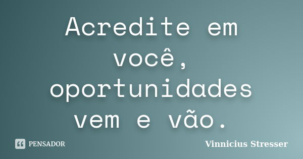 Acredite em você, oportunidades vem e vão.... Frase de Vinnicius Stresser.