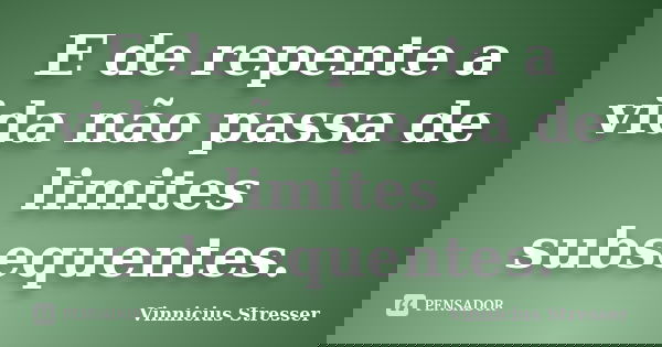 E de repente a vida não passa de limites subsequentes.... Frase de Vinnicius Stresser.