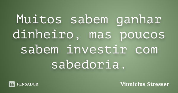 Muitos sabem ganhar dinheiro, mas poucos sabem investir com sabedoria.... Frase de Vinnicius Stresser.