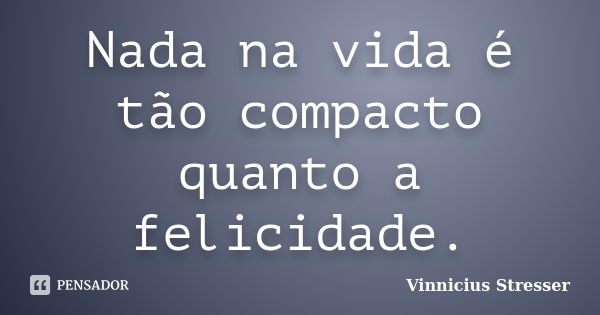 Nada na vida é tão compacto quanto a felicidade.... Frase de Vinnicius Stresser.