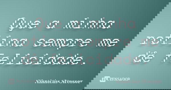 Que a minha rotina sempre me dê felicidade.... Frase de Vinnicius Stresser.
