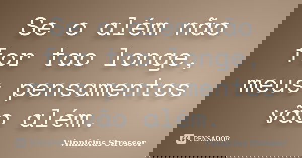 Se o além não for tao longe, meus pensamentos vão além.... Frase de Vinnicius Stresser.