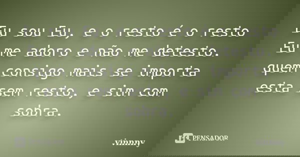 Eu sou Eu, e o resto é o resto Eu me adoro e não me detesto. quem consigo mais se importa esta sem resto, e sim com sobra.... Frase de vinnny.