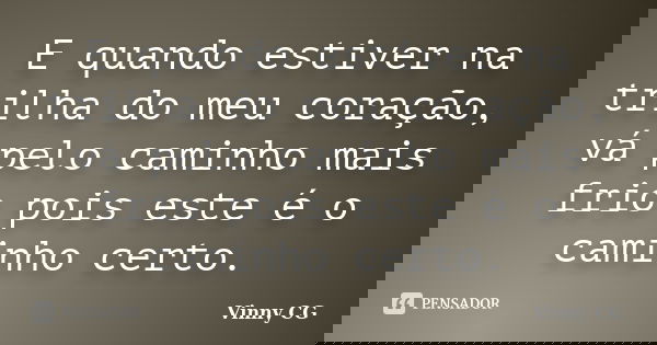 E quando estiver na trilha do meu coração, vá pelo caminho mais frio pois este é o caminho certo.... Frase de Vinny CG.