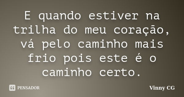 E quando estiver na trilha do meu coração, vá pelo caminho mais frio pois este é o caminho certo.... Frase de Vinny CG.