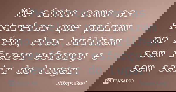Me sinto como as estrelas que pairam no céu, elas brilham sem fazer esforço e sem sair do lugar.... Frase de Vinny Leal.