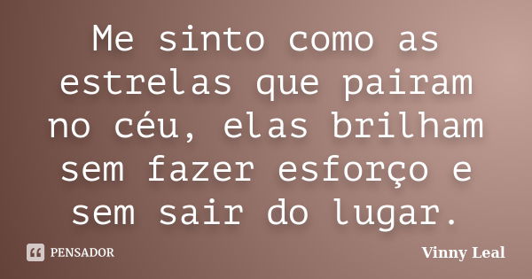 Me sinto como as estrelas que pairam no céu, elas brilham sem fazer esforço e sem sair do lugar.... Frase de Vinny Leal.