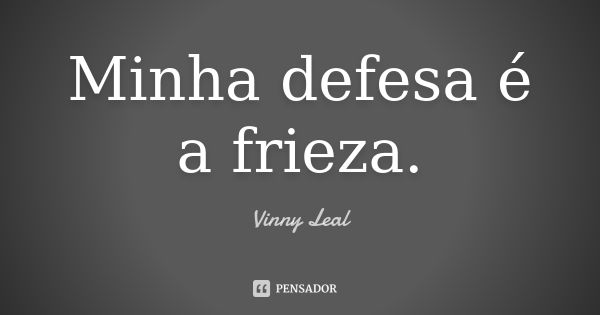 Minha defesa é a frieza.... Frase de Vinny Leal.