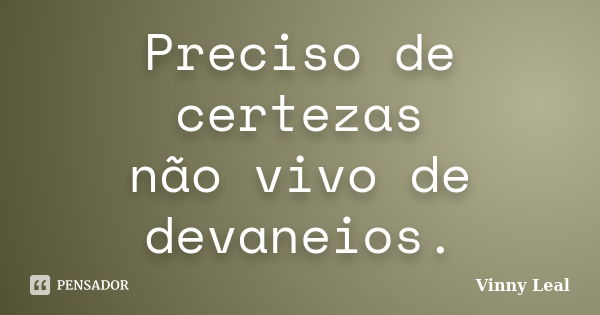 Preciso de certezas não vivo de devaneios.... Frase de Vinny Leal.