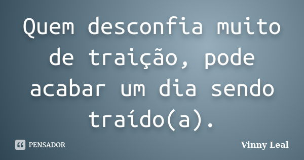 Quem desconfia muito de traição, pode acabar um dia sendo traído(a).... Frase de Vinny Leal.