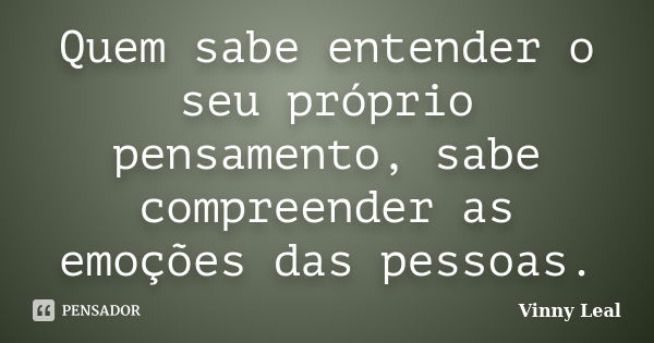 Quem sabe entender o seu próprio pensamento, sabe compreender as emoções das pessoas.... Frase de Vinny Leal.