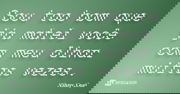 Sou tao bom que já matei você com meu olhar muitas vezes.... Frase de Vinny Leal.