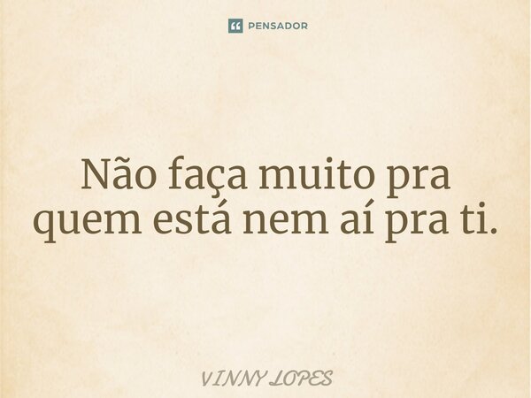 ⁠Não faça muito pra quem está nem aí pra ti.... Frase de Vinny Lopes.