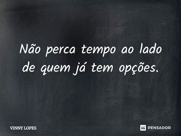 ⁠Não perca tempo ao lado de quem já tem opções.... Frase de Vinny Lopes.