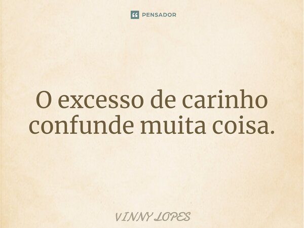 ⁠O excesso de carinho confunde muita coisa.... Frase de Vinny Lopes.