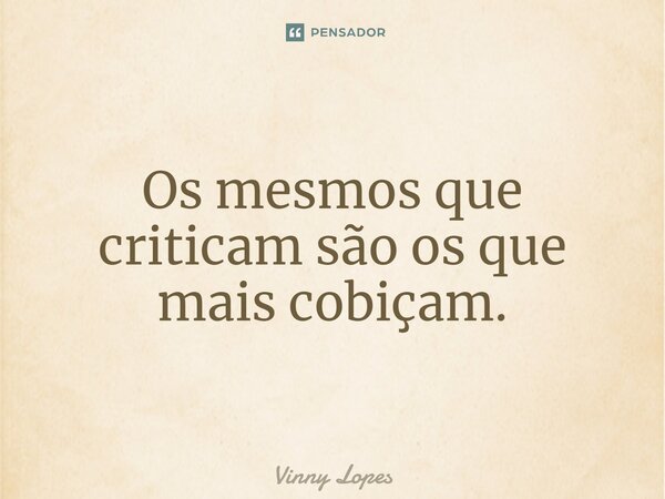 ⁠Os mesmos que criticam são os que mais cobiçam.... Frase de VINNY LOPES.