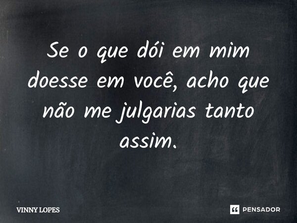 ⁠Se o que dói em mim doesse em você, acho que não me julgarias tanto assim.... Frase de Vinny Lopes.