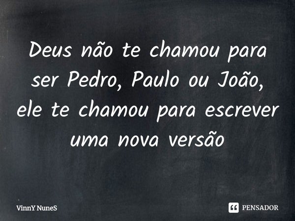 ⁠Deus não te chamou para ser Pedro, Paulo ou João, ele te chamou para escrever uma nova versão... Frase de VinnY NuneS.