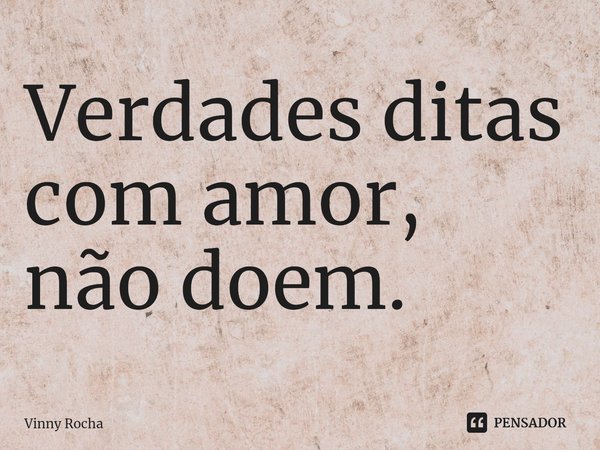 ⁠Verdades ditas com amor, não doem.... Frase de Vinny Rocha.