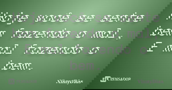 Hoje você se sente bem fazendo o mal, E mal fazendo o bem.... Frase de VinnyDias.