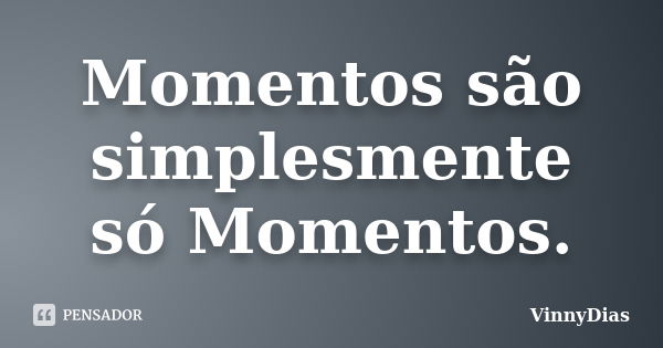 Momentos são simplesmente só Momentos.... Frase de VinnyDias.