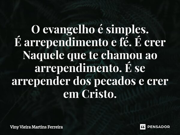 ⁠O evangelho é simples. É arrependimento e fé. É crer Naquele que te chamou ao arrependimento. É se arrepender dos pecados e crer em Cristo.... Frase de Viny Vieira Martins Ferreira.