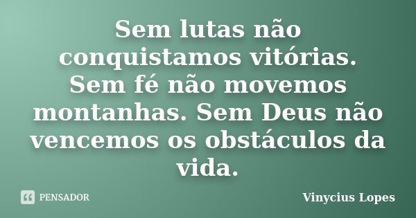 Sem lutas não conquistamos vitórias. Sem fé não movemos montanhas. Sem Deus não vencemos os obstáculos da vida.... Frase de Vinycius Lopes.