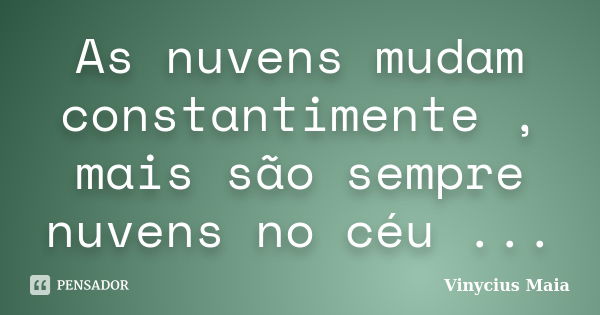 As nuvens mudam constantimente , mais são sempre nuvens no céu ...... Frase de Vinycius Maia.