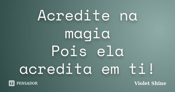 Acredite na magia Pois ela acredita em ti!... Frase de Violet Shine.