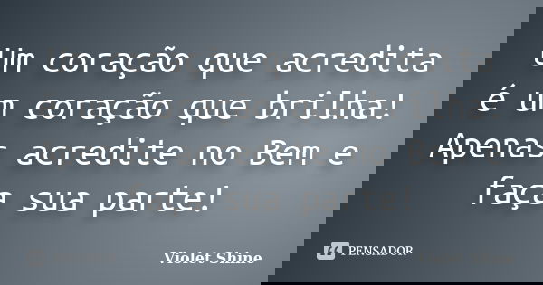 Um coração que acredita é um coração que brilha! Apenas acredite no Bem e faça sua parte!... Frase de Violet Shine.