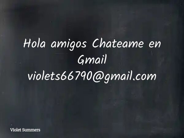 Hola amigos Chateame en Gmail violets66790@gmail.com... Frase de Violet Summers.