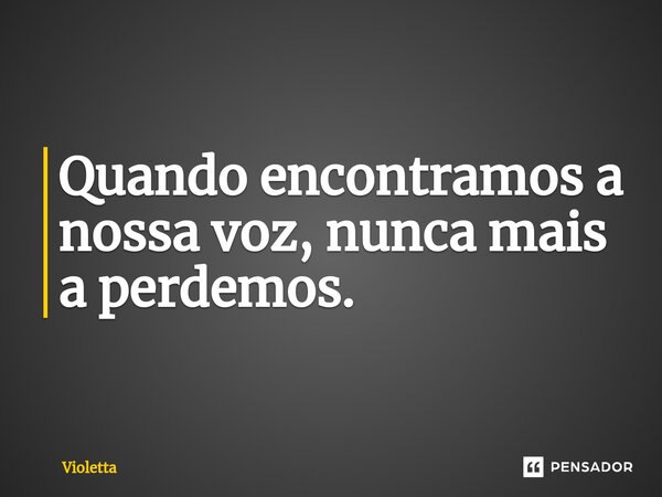 ⁠Quando encontramos a nossa voz, nunca mais a perdemos.... Frase de Violetta.