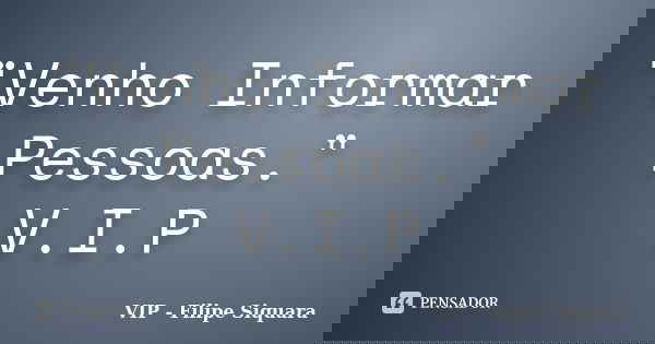 "Venho Informar Pessoas." V.I.P... Frase de VIP - Filipe Siquara.